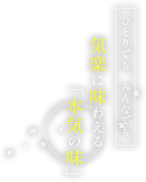 ひとりでも、みんなでも気楽に味わえる「本気の味」